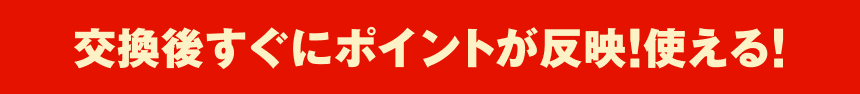 交換後すぐにポイントが反映！使える！