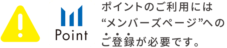 ポイントのご利用には”メンバーズページ”へのご登録が必要です。