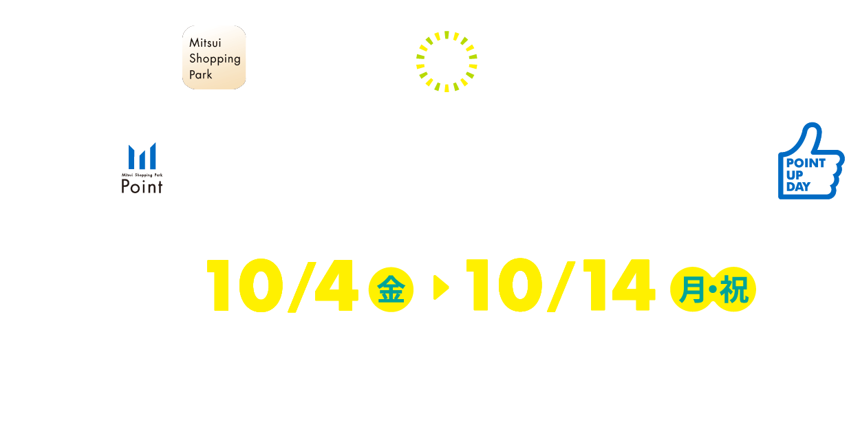 三井ショッピングパークアプリ Mitsui Shopping Park アプリde支払い限定 Mitsui Shopping Park Point ポイントアップデー POINT UP DAY 10/4(金) ▷ 10/14(月・祝) 便利なスマホ決済でおトクにお買い物！！