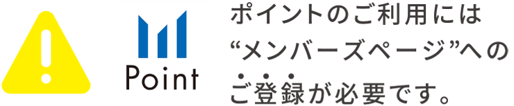 ポイントのご利用には”メンバーズページ”へのご登録が必要です。