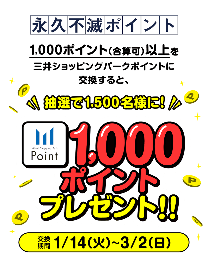 永久不滅ポイント1,000ポイント（合算可）以上を三井ショッピングパークポイントに交換すると、抽選で1,500名様に1,000ポイントプレゼント！