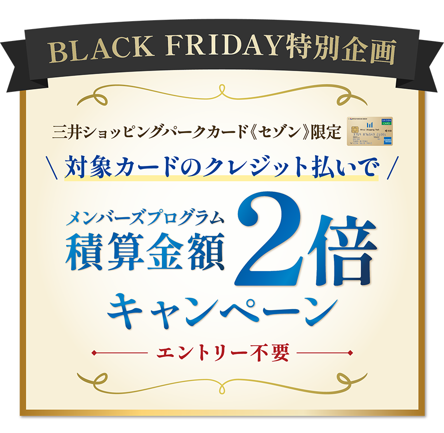 BLACK FRIDAY 特別企画　三井ショッピングパークカード《セゾン》限定　対象カードのクレジット払いで　メンバーズプログラム積算金額　2倍キャンペーン　エントリー不要
