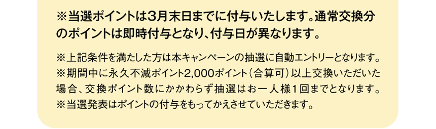※当選ポイントは3月末日までに付与いたします。通常交換分のポイントは即時付与となり、付与日が異なります。