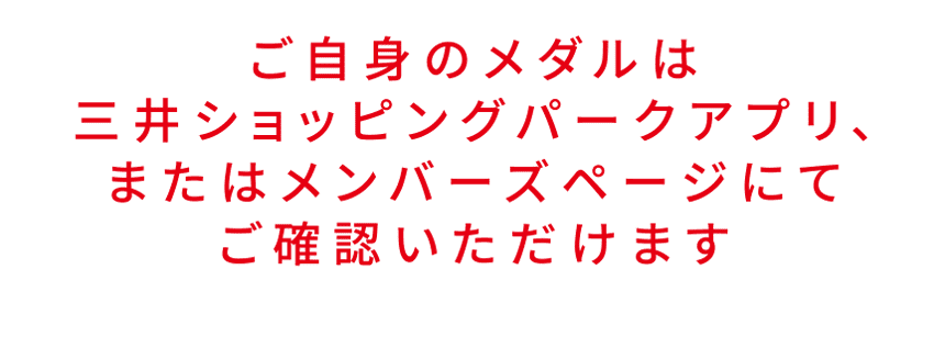 ご自身のメダルは三井ショッピングパークアプリ、またはメンバーズページにてご確認いただけます