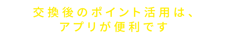 交換後のポイント活用は、アプリが便利です♪