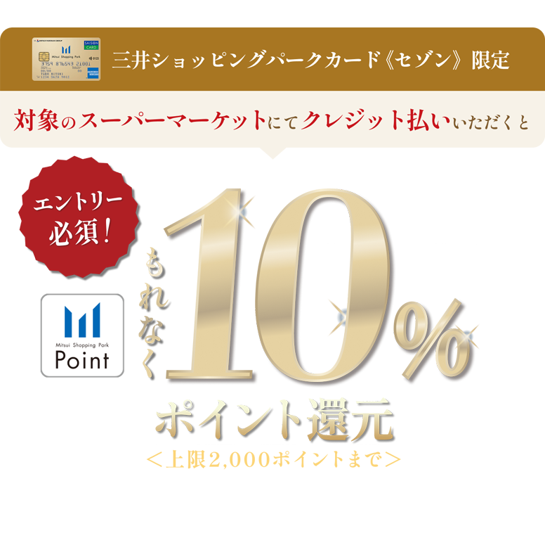 三井ショッピングパークカード《セゾン》限定 対象のスーパーマーケットにてクレジット払いいただくと もれなく10%ポイント還元〈上限2,000ポイントまで〉6/1（月）〜6/28（日）