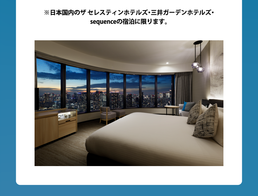 ※日本国内のザ セレスティンホテルズ・三井ガーデンホテルズ・sequenceの宿泊に限ります。