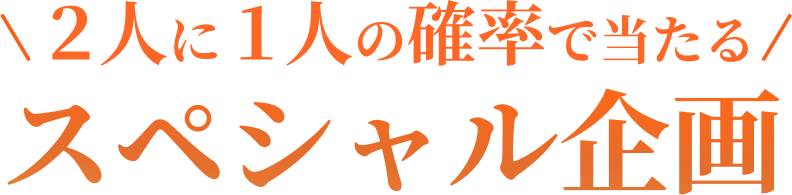 2人に1人の確率で当たる スペシャル企画