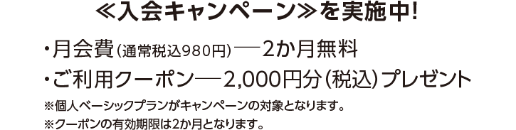 ≪入会キャンペーン≫を実施中！・月会費（通常税込980円​）—2か月無料
・ご利用クーポン—2,000円分（税込）プレゼント