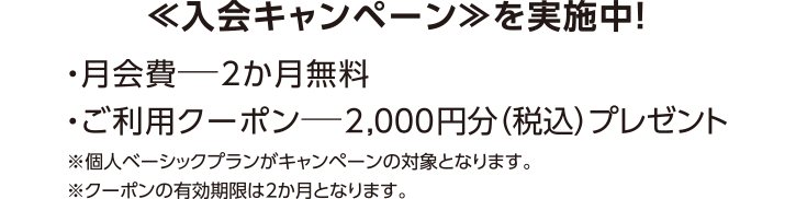 ≪入会活动≫正在进行中!・月会费 (通常含税980日元) -2个月免费・使用优惠券-赠送2,000日元 (含税)
