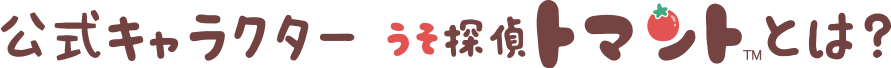 公式キャラクター　うそ探偵トマントとは？