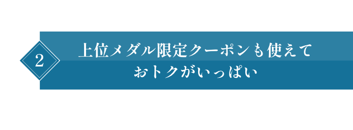 2 上位メダル限定クーポンも使えておトクがいっぱい