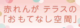 【赤れんが テラス】おもてなし空間