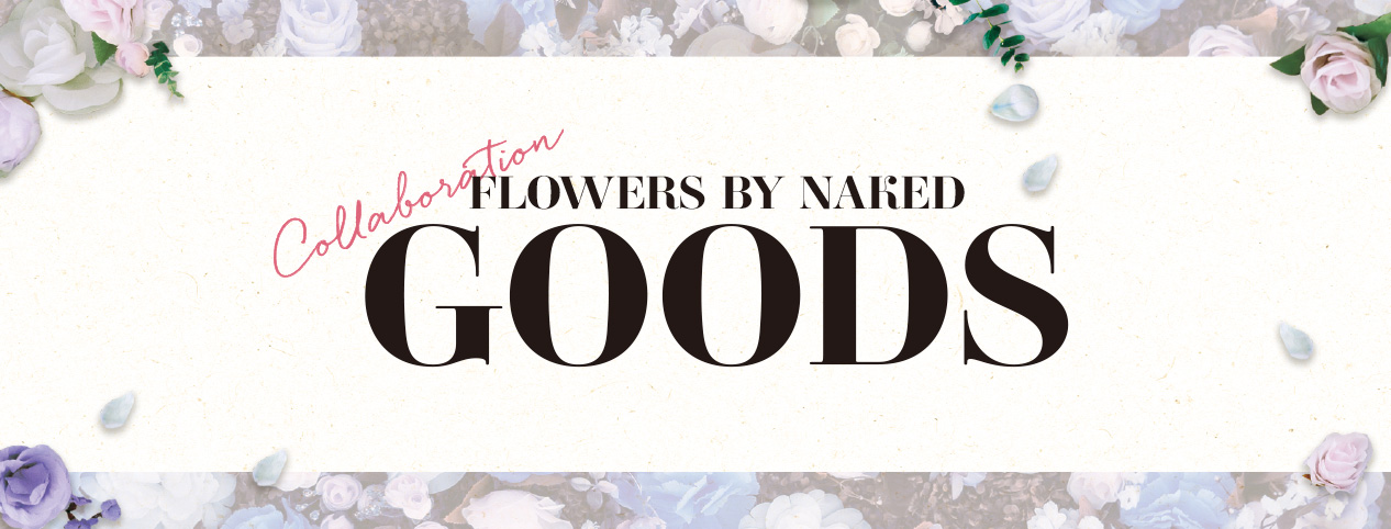 Collaboration FLOWERS BY NAKED GOODS