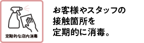 お客様やスタッフの接触箇所を定期的に消毒。