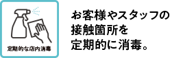 お客様やスタッフの接触箇所を定期的に消毒。