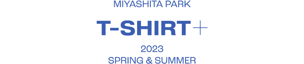 MIYASHITA PARK T-SHIRT + SPRING & SUMMER2023