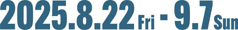 2025.8.22 FRI. - 9.7 SUN.