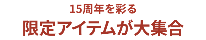 15周年を彩る限定アイテムが大集合