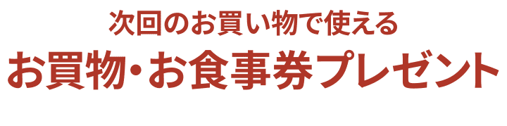 次回のお買い物で使えるお買物・お食事券プレゼント