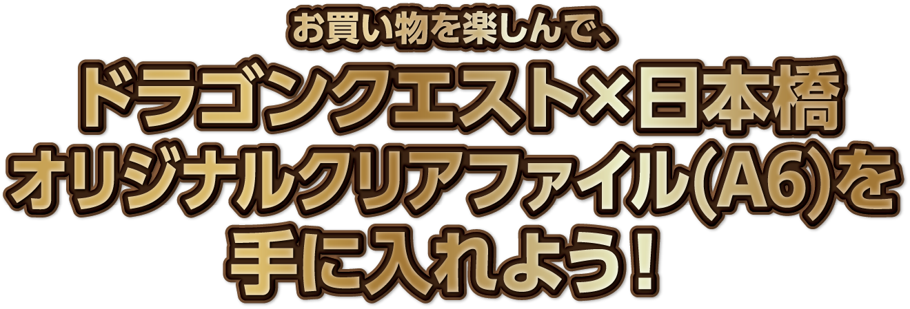 お買い物を楽しんで、ドラゴンクエスト×日本橋オリジナルクリアファイル(A6)を手に入れよう！