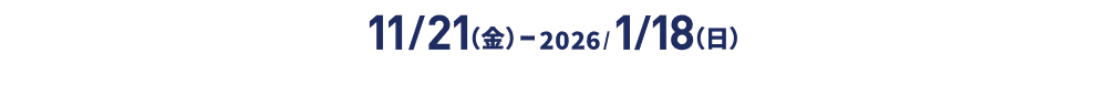 11/21（金）ー2026/1/18（日）