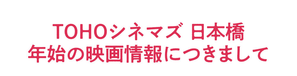 TOHOシネマズ 日本橋 年始の映画情報につきまして