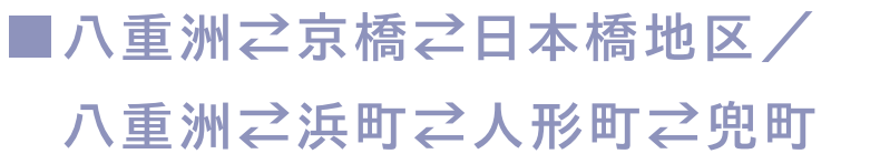 ■八重洲⇄京橋⇄日本橋地区/ 八重洲⇄浜町⇄人形町⇄兜町