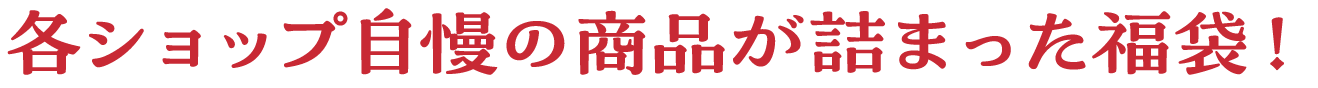 各ショップ自慢の商品が詰まった福袋！