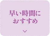 早い時間におすすめ