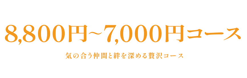 8,800円～7,000円コース 気の合う仲間と絆を深める贅沢コース