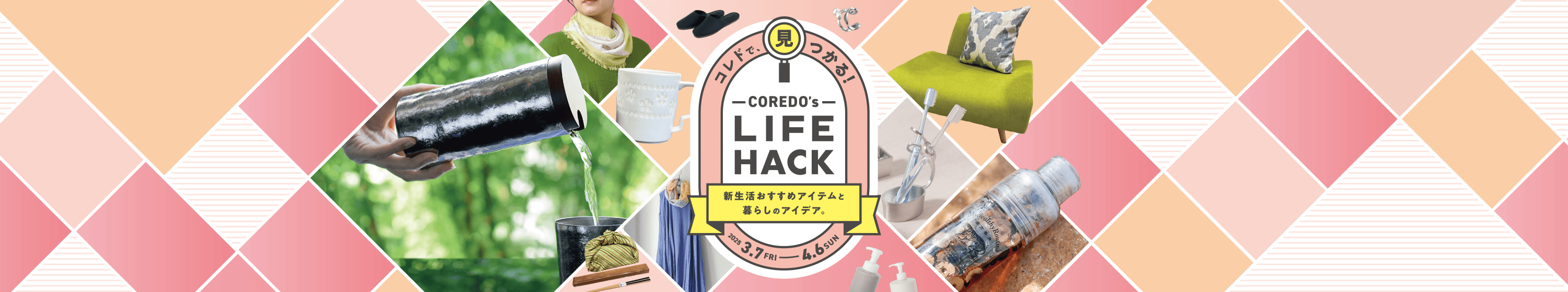 COREDO MAGAZINE｜コレドで見つかる！COREDO's LIFE HACK 2025.3.7［FRI］-4.6［SUN］