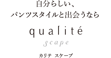 自分らしい、パンツスタイルと出会うなら カリテ スケープ