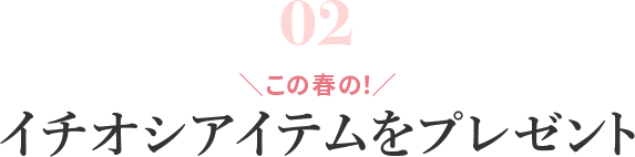 ＼この春の！／ イチオシアイテムをプレゼント