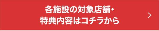 各施設の対象店舗・特典内容はコチラから
