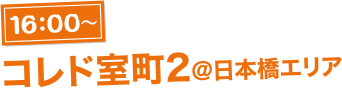 16:00〜コレド室町2@日本橋エリア