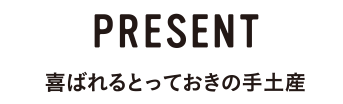 PRESENT 喜ばれるとっておきの手土産
